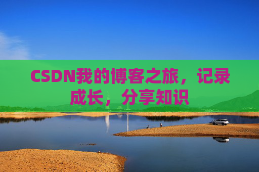 CSDN我的博客之旅，记录成长，分享知识