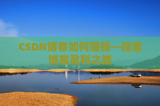 CSDN博客如何赚钱—探索博客盈利之路