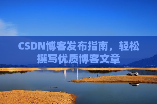 CSDN博客发布指南，轻松撰写优质博客文章