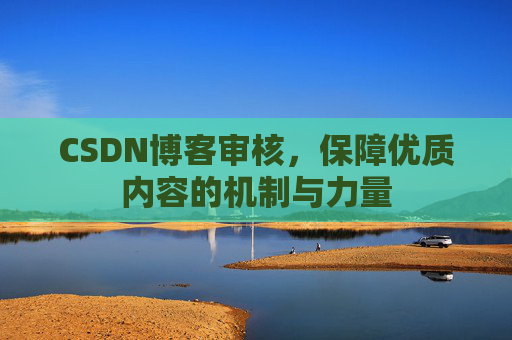 CSDN博客审核，保障优质内容的机制与力量